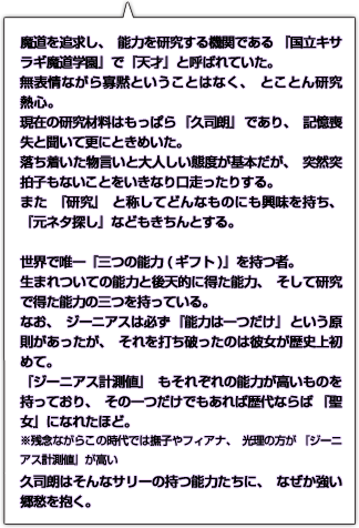 魔道を追求し、能力を研究する機関である『国立キサラギ魔道学園』で『天才』と呼ばれていた。無表情ながら寡黙ということはなく、とことん研究熱心。現在の研究材料はもっぱら『久司朗』であり、記憶喪失と聞いて更にときめいた。落ち着いた物言いと大人しい態度が基本だが、突然突拍子もないことをいきなり口走ったりする。また『研究』と称してどんなものにも興味を持ち、『元ネタ探し』などもきちんとする。世界で唯一『三つの能力(ギフト)』を持つ者。生まれついての能力(ギフト)と後天的に得た能力(ギフト)、そして研究で得た能力(ギフト)の三つを持っている。なお、ジーニアスは必ず『能力(ギフト)は一つだけ』という原則があったが、それを打ち破ったのは彼女が歴史上初めて。『ジーニアス計測値』もそれぞれの能力(ギフト)が高いものを持っており、その一つだけでもあれば歴代ならば『聖女』になれたほど。※残念ながらこの時代では撫子やフィアナ、光理の方が『ジーニアス計測値』が高い。久司朗はそんなサリーの持つ能力たちに、なぜか強い郷愁を抱く。