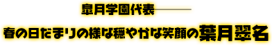 皐月学園代表———春の日だまりの様な穏やかな笑顔の、葉月翠名