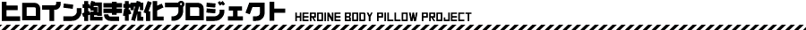 ヒロイン抱き枕化プロジェクト