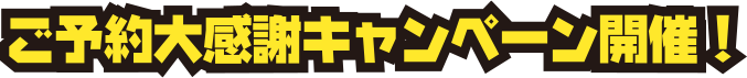 ご予約大感謝キャンペーン開催!